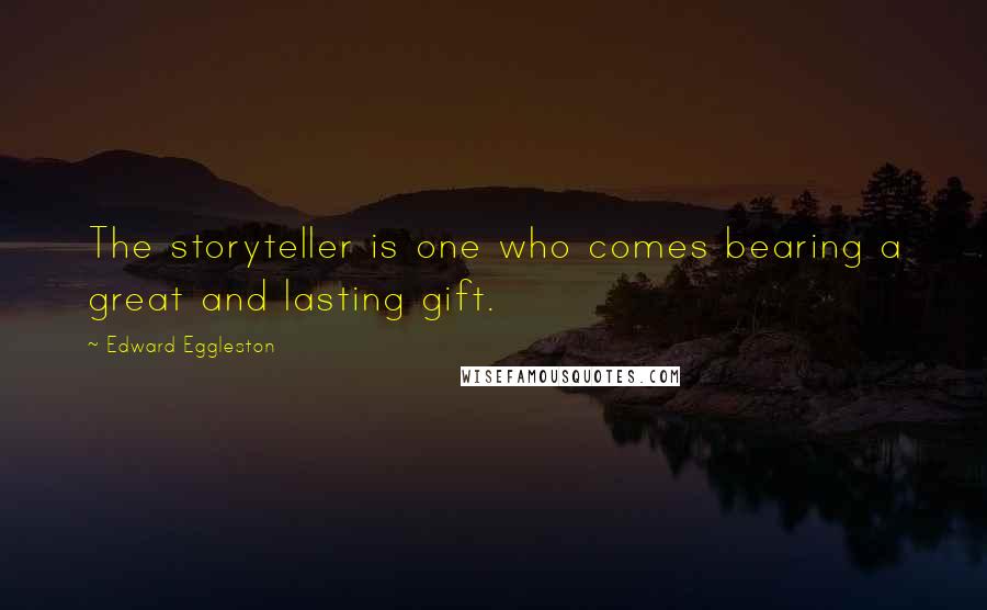 Edward Eggleston quotes: The storyteller is one who comes bearing a great and lasting gift.