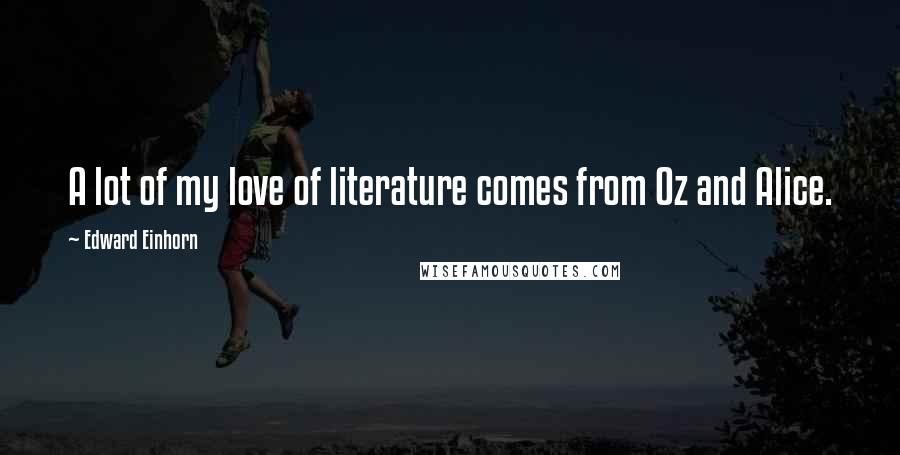 Edward Einhorn quotes: A lot of my love of literature comes from Oz and Alice.