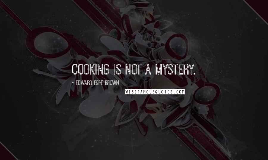 Edward Espe Brown quotes: Cooking is not a mystery.