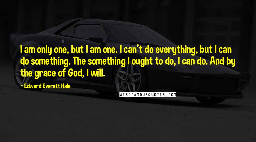 Edward Everett Hale quotes: I am only one, but I am one. I can't do everything, but I can do something. The something I ought to do, I can do. And by the grace