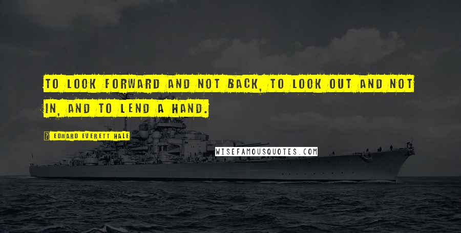 Edward Everett Hale quotes: To look forward and not back, To look out and not in, and To lend a hand.