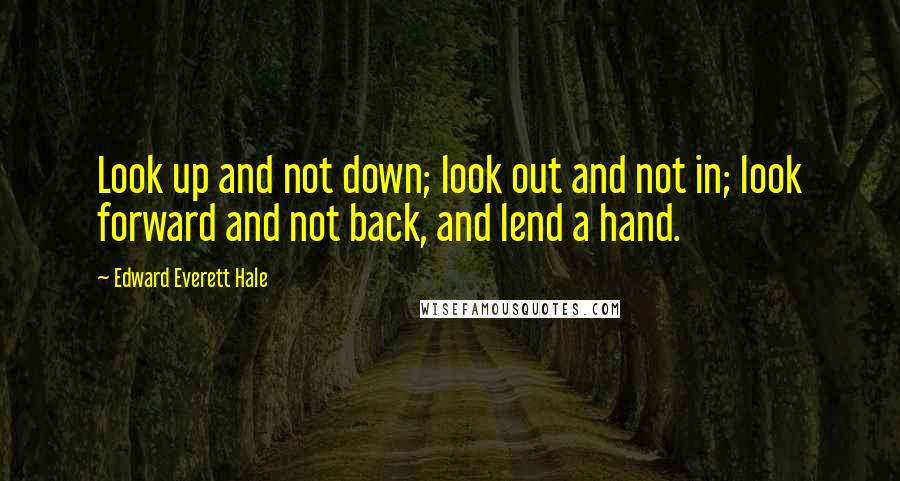 Edward Everett Hale quotes: Look up and not down; look out and not in; look forward and not back, and lend a hand.