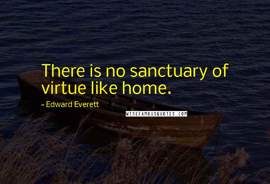 Edward Everett quotes: There is no sanctuary of virtue like home.