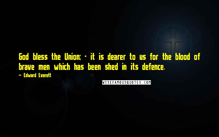 Edward Everett quotes: God bless the Union; - it is dearer to us for the blood of brave men which has been shed in its defence. Edward Everett quotes: God bless the Union; - it is dearer to us for the blood of brave men which has been shed in its defence.