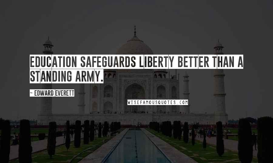 Edward Everett quotes: Education safeguards liberty better than a standing army.