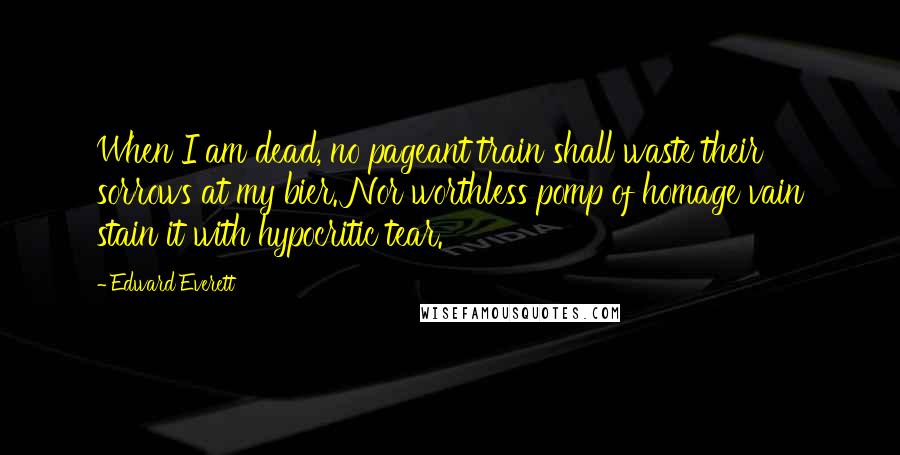 Edward Everett quotes: When I am dead, no pageant train shall waste their sorrows at my bier. Nor worthless pomp of homage vain stain it with hypocritic tear. Edward Everett quotes: When I am dead, no pageant train shall waste their sorrows at my bier. Nor worthless pomp of homage vain stain it with hypocritic tear.