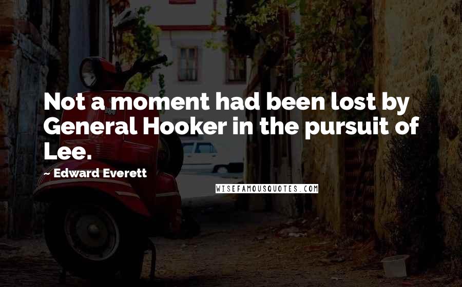 Edward Everett quotes: Not a moment had been lost by General Hooker in the pursuit of Lee.