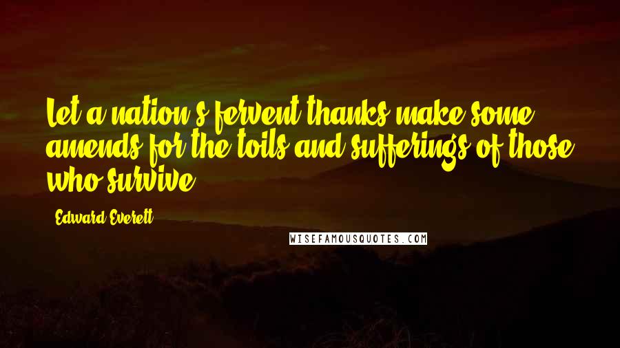 Edward Everett quotes: Let a nation's fervent thanks make some amends for the toils and sufferings of those who survive.