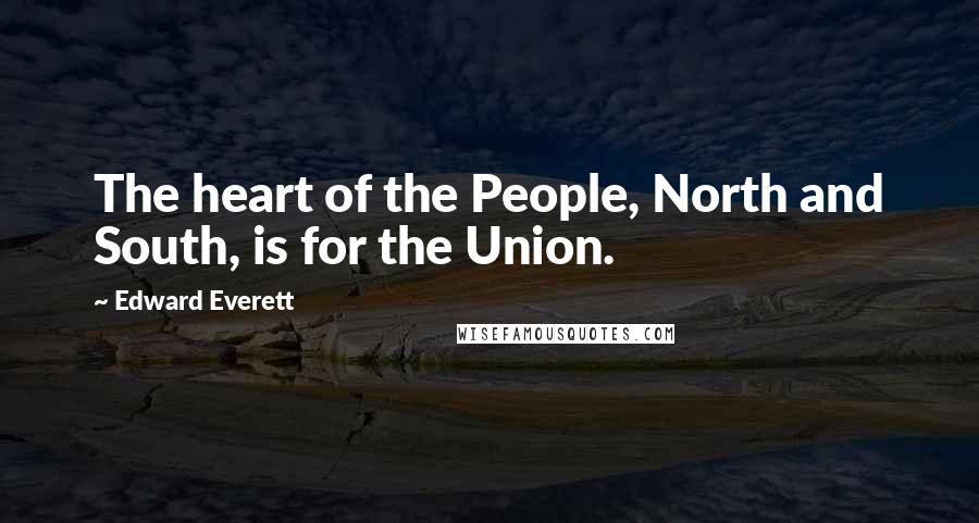 Edward Everett quotes: The heart of the People, North and South, is for the Union.