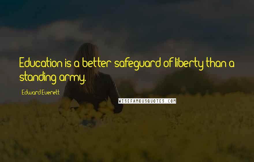 Edward Everett quotes: Education is a better safeguard of liberty than a standing army.
