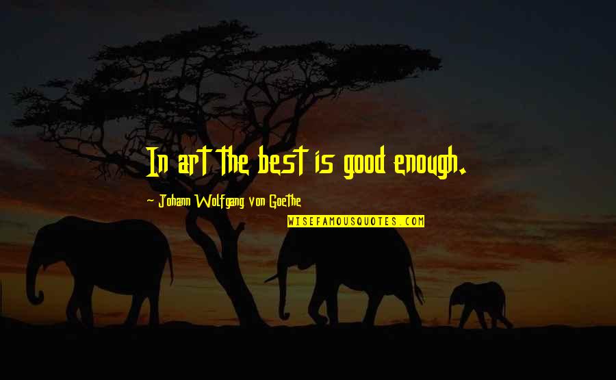 Edward F Croker Quotes By Johann Wolfgang Von Goethe: In art the best is good enough.