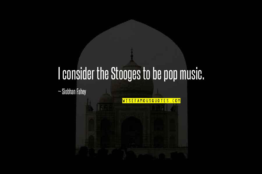 Edward F Croker Quotes By Siobhan Fahey: I consider the Stooges to be pop music.