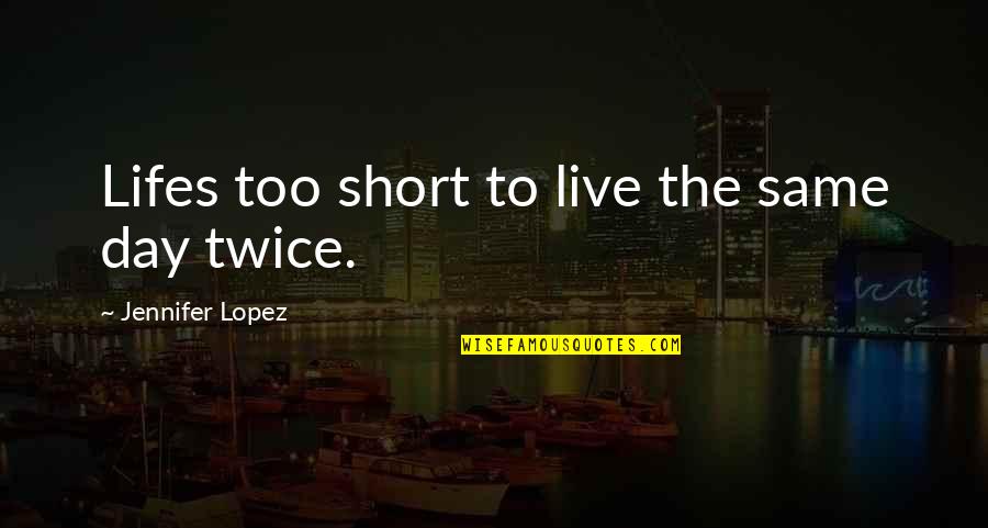 Edward F Sorin Quotes By Jennifer Lopez: Lifes too short to live the same day