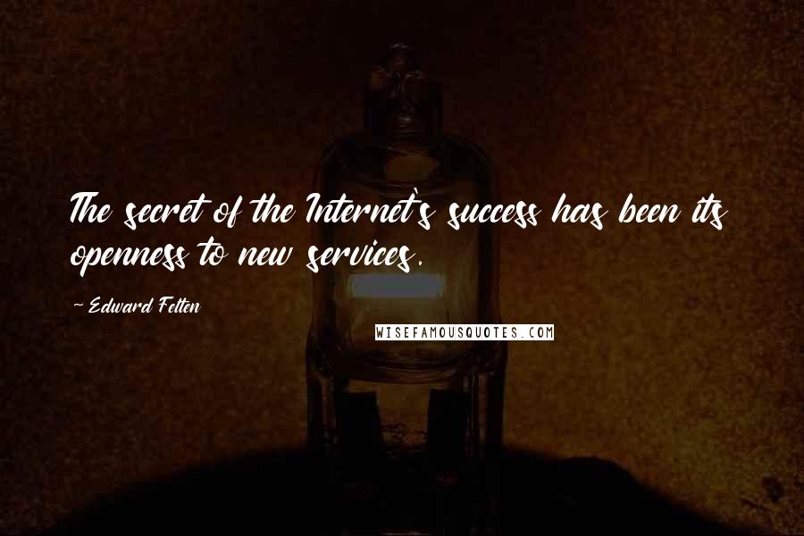 Edward Felten quotes: The secret of the Internet's success has been its openness to new services.