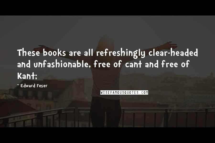 Edward Feser quotes: These books are all refreshingly clear-headed and unfashionable, free of cant and free of Kant;