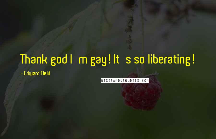Edward Field quotes: Thank god I'm gay! It's so liberating!