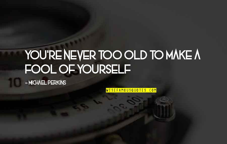 Edward Filene Quotes By Michael Perkins: You're never too old to make a fool