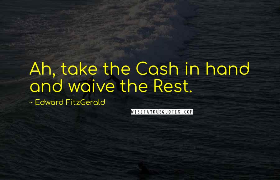 Edward FitzGerald quotes: Ah, take the Cash in hand and waive the Rest. Edward FitzGerald quotes: Ah, take the Cash in hand and waive the Rest.