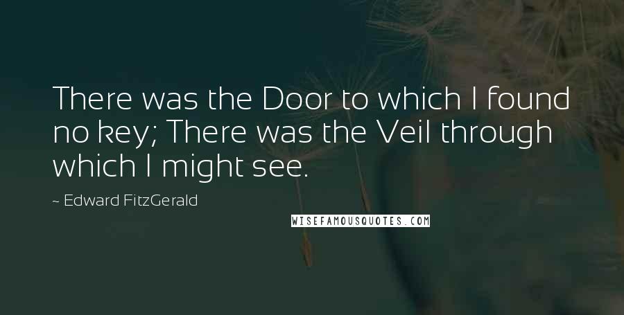 Edward FitzGerald quotes: There was the Door to which I found no key; There was the Veil through which I might see. Edward FitzGerald quotes: There was the Door to which I found no key; There was the Veil through which I might see.