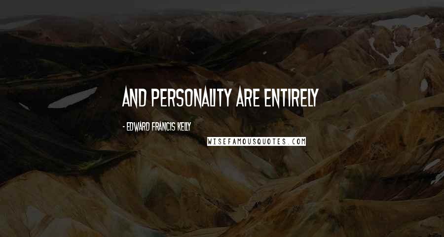 Edward Francis Kelly quotes: and personality are entirely