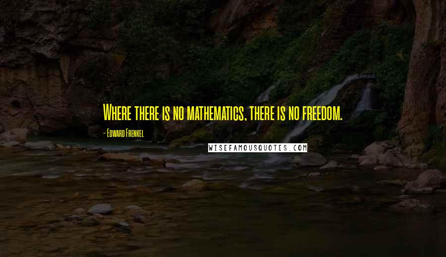 Edward Frenkel quotes: Where there is no mathematics, there is no freedom.