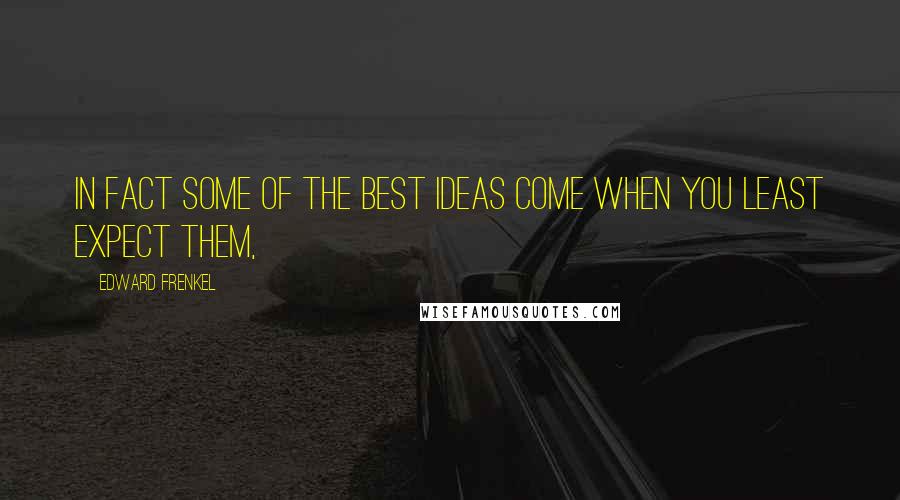 Edward Frenkel quotes: In fact some of the best ideas come when you least expect them,