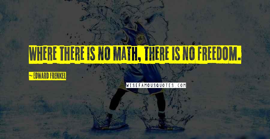 Edward Frenkel quotes: Where there is no math, there is no freedom.
