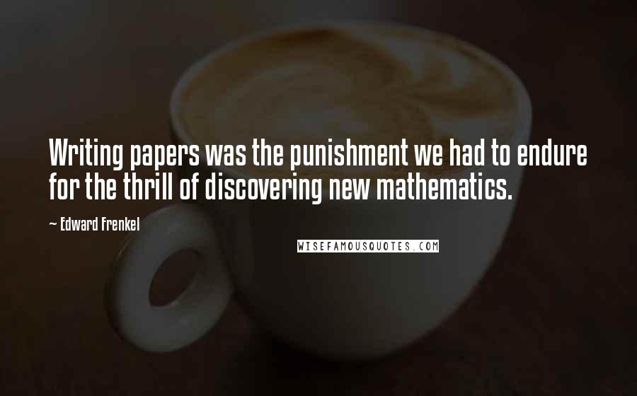 Edward Frenkel quotes: Writing papers was the punishment we had to endure for the thrill of discovering new mathematics.