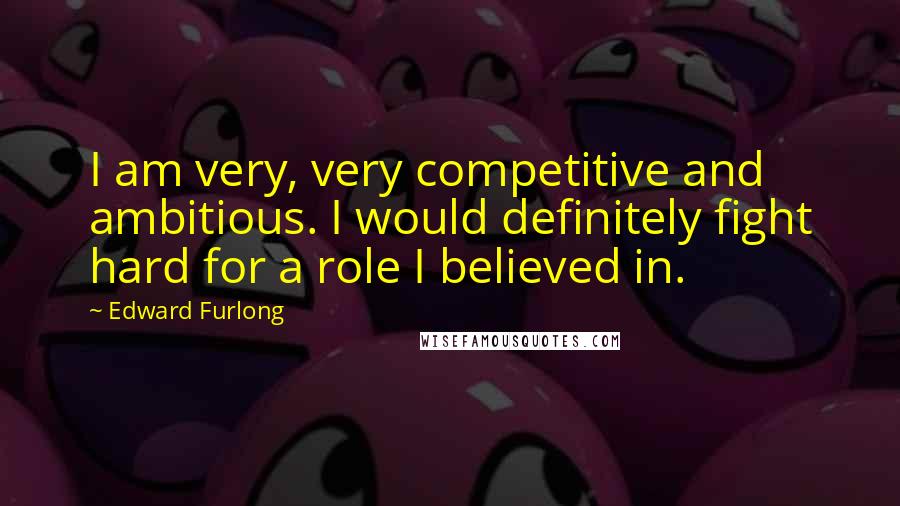 Edward Furlong quotes: I am very, very competitive and ambitious. I would definitely fight hard for a role I believed in.