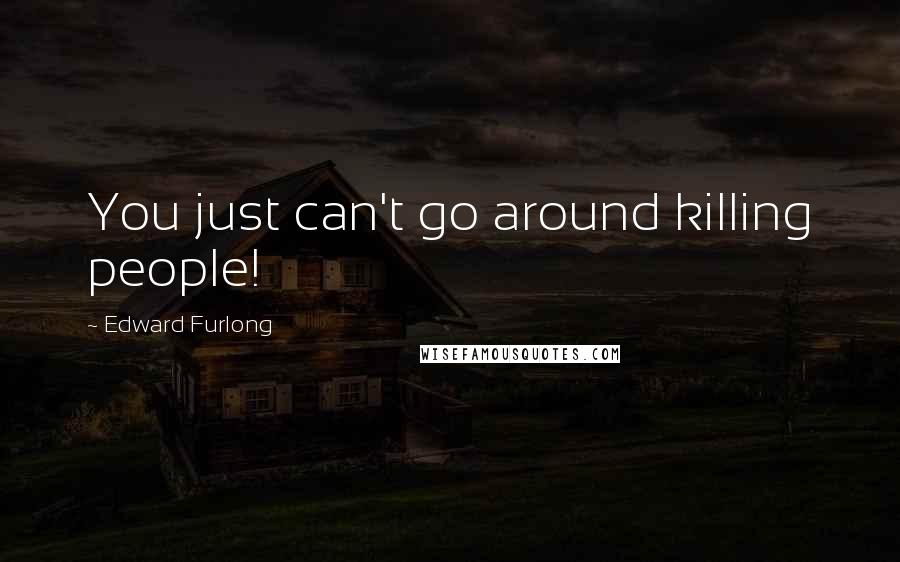 Edward Furlong quotes: You just can't go around killing people!