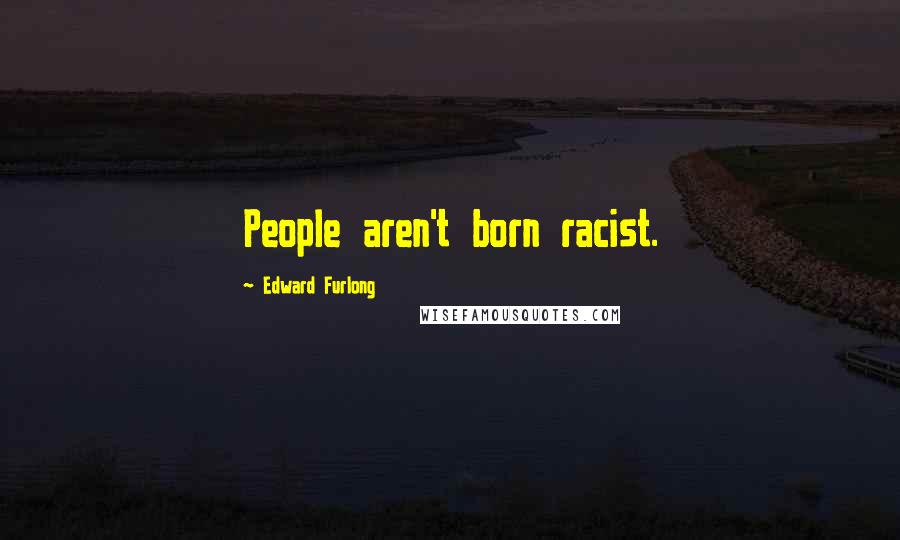Edward Furlong quotes: People aren't born racist.