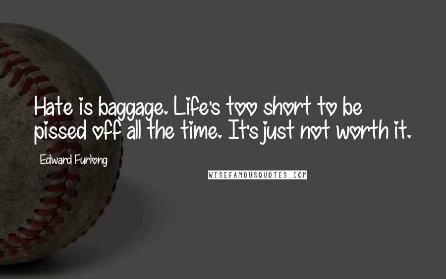 Edward Furlong quotes: Hate is baggage. Life's too short to be pissed off all the time. It's just not worth it.