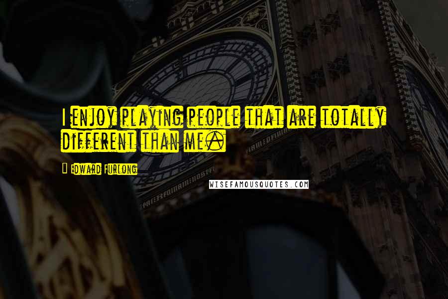 Edward Furlong quotes: I enjoy playing people that are totally different than me.