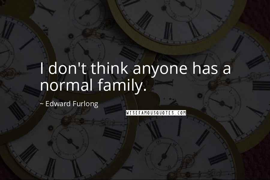 Edward Furlong quotes: I don't think anyone has a normal family.