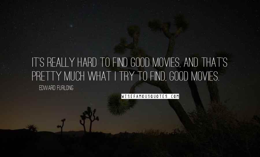 Edward Furlong quotes: It's really hard to find good movies, and that's pretty much what I try to find, good movies.