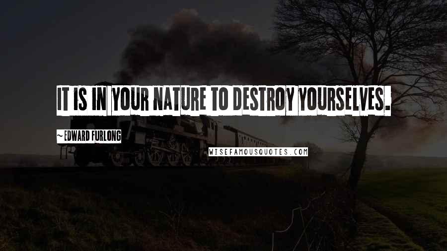 Edward Furlong quotes: It is in your nature to destroy yourselves.