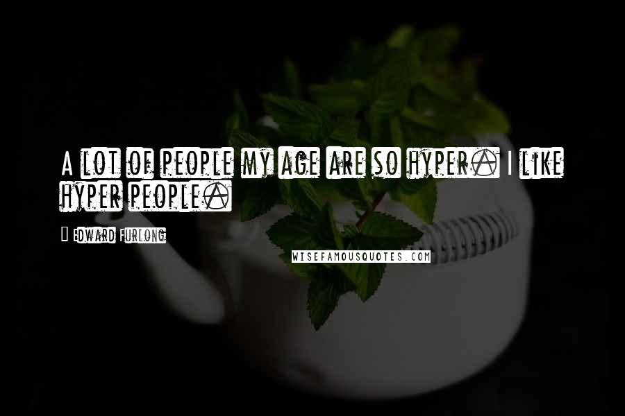 Edward Furlong quotes: A lot of people my age are so hyper. I like hyper people.