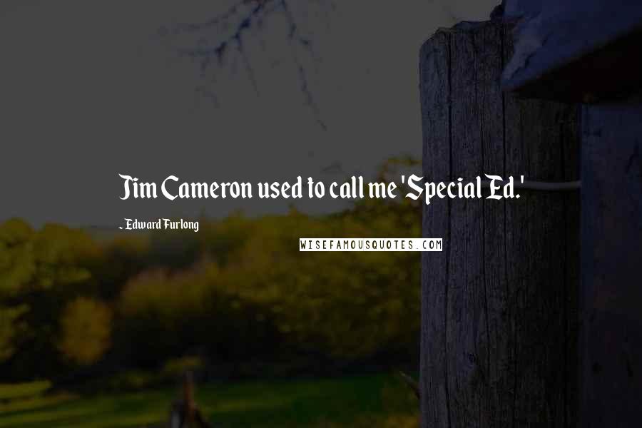 Edward Furlong quotes: Jim Cameron used to call me 'Special Ed.'