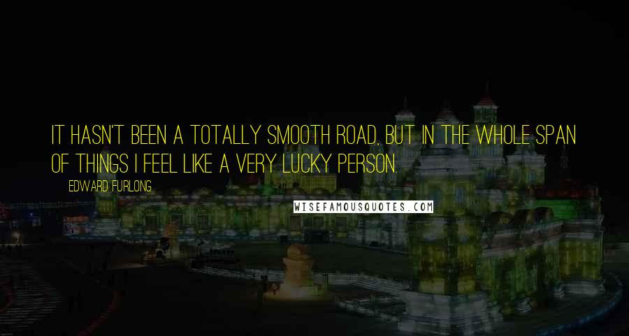 Edward Furlong quotes: It hasn't been a totally smooth road, but in the whole span of things I feel like a very lucky person.