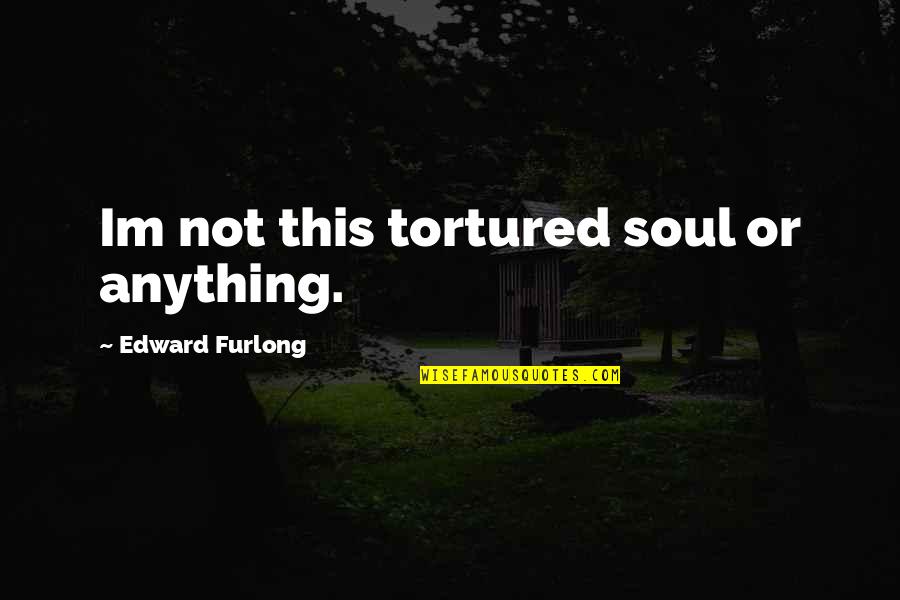 Edward Furlong Quotes By Edward Furlong: Im not this tortured soul or anything.
