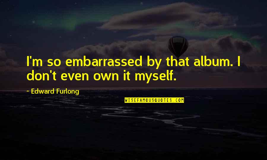 Edward Furlong Quotes By Edward Furlong: I'm so embarrassed by that album. I don't