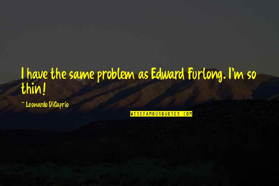 Edward Furlong Quotes By Leonardo DiCaprio: I have the same problem as Edward Furlong.