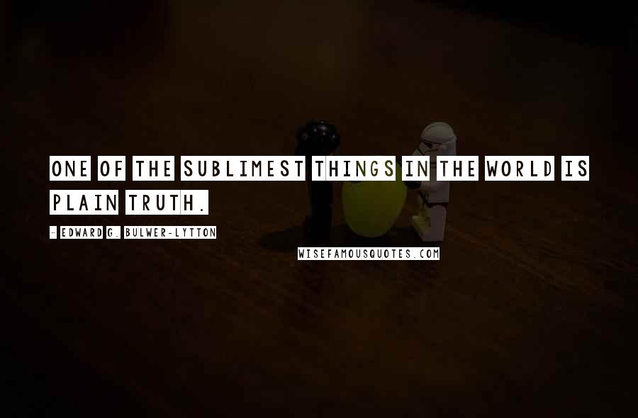 Edward G. Bulwer-Lytton quotes: One of the sublimest things in the world is plain truth.