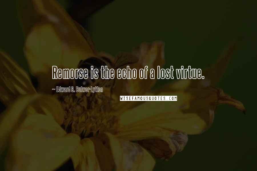 Edward G. Bulwer-Lytton quotes: Remorse is the echo of a lost virtue.