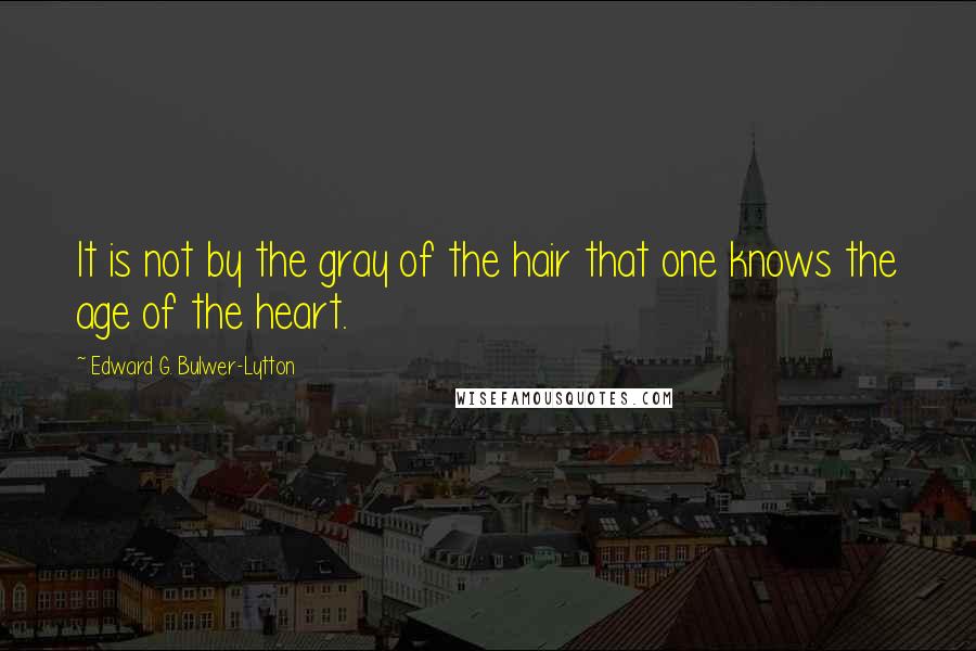 Edward G. Bulwer-Lytton quotes: It is not by the gray of the hair that one knows the age of the heart.