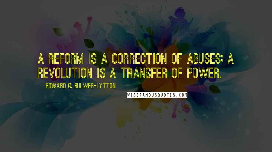 Edward G. Bulwer-Lytton quotes: A reform is a correction of abuses; a revolution is a transfer of power.