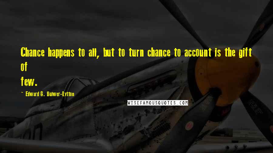 Edward G. Bulwer-Lytton quotes: Chance happens to all, but to turn chance to account is the gift of few.