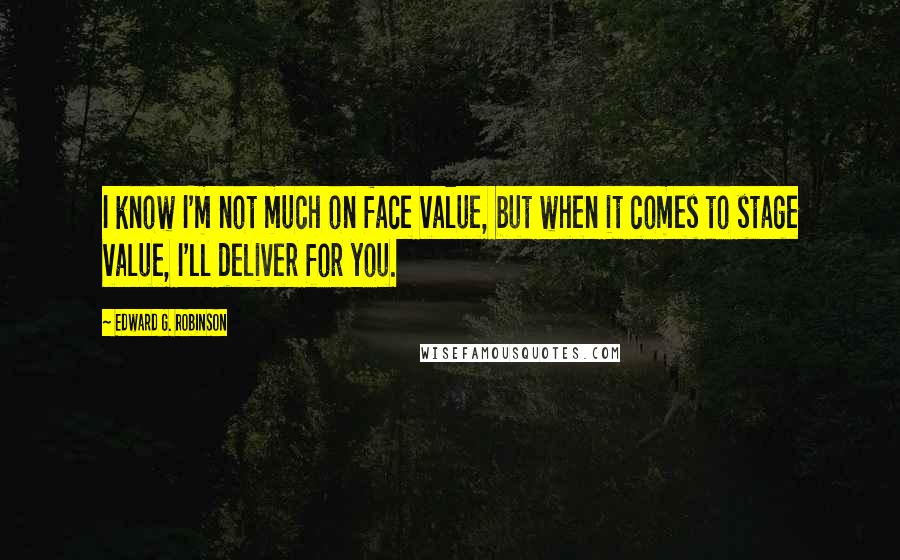 Edward G. Robinson quotes: I know I'm not much on face value, but when it comes to stage value, I'll deliver for you.