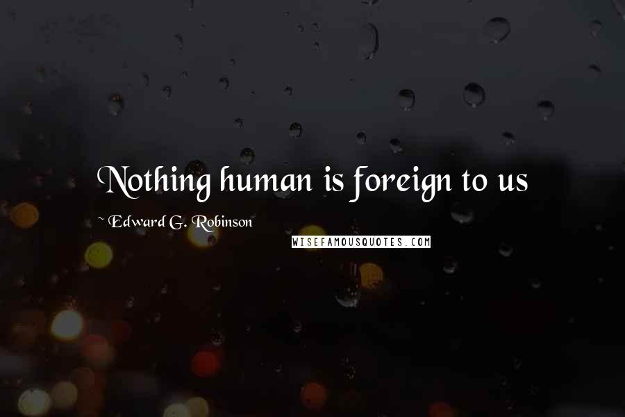 Edward G. Robinson quotes: Nothing human is foreign to us