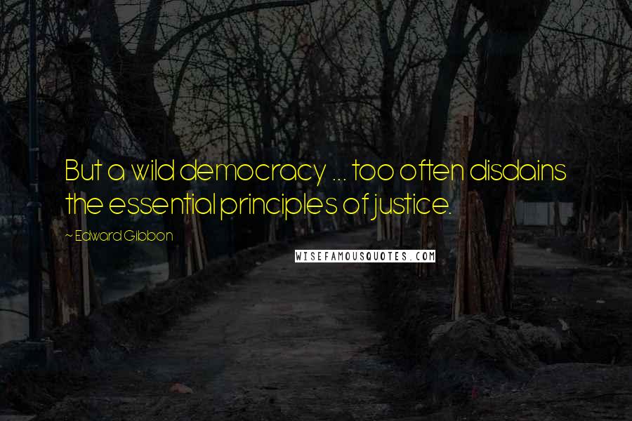 Edward Gibbon quotes: But a wild democracy ... too often disdains the essential principles of justice.